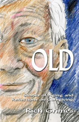Old: Stories of Aging and Reflections on Caregiving by Grimes, Rich