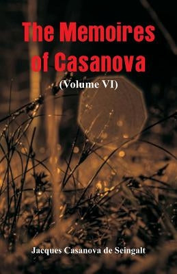 The Memoires of Casanova: (Volume VI) by De Seingalt, Jacques Casanova