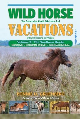 Wild Horse Vacations: Your Guide to the Atlantic Wild Horse Trail: Volume 2: Ocracoke, NC, Shackleford Banks, NC, Cumberland Island, GA by Gruenberg, Bonnie U.