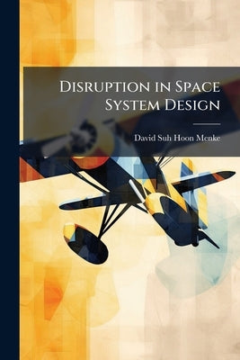 Disruption in Space System Design: Exploiting Carbon Nanotubes in Structures and Component Materials in 2030 by Suh Hoon Menke, David