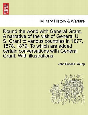 Round the world with General Grant. A narrative of the visit of General U. S. Grant to various countries in 1877, 1878, 1879. To which are added certa by Young, John Russell