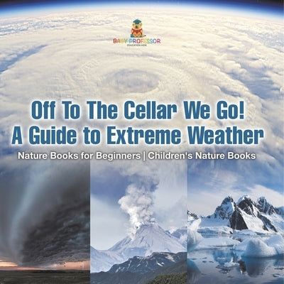 Off To The Cellar We Go! A Guide to Extreme Weather - Nature Books for Beginners Children's Nature Books by Baby Professor