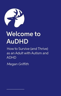 Welcome to Audhd: How to Survive (and Thrive) as an Adult with Autism and ADHD by Griffith, Megan