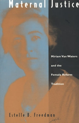 Maternal Justice: Miriam Van Waters and the Female Reform Tradition by Freedman, Estelle B.