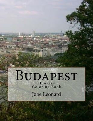 Budapest, Hungary Coloring Book: Color Your Way Through the Streets of Historic Budapest, Hungary by Leonard, Jobe David