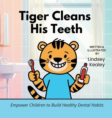 Tiger Cleans His Teeth: Empower Children to Build Healthy Dental Habits by Kealey, Lindsey