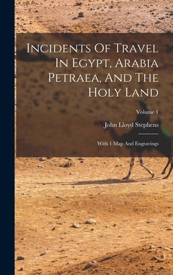 Incidents Of Travel In Egypt, Arabia Petraea, And The Holy Land: With 1 Map And Engravings; Volume 1 by Stephens, John Lloyd