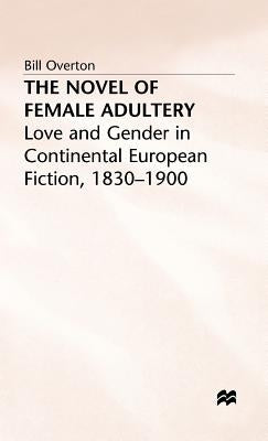 The Novel of Female Adultery: Love and Gender in Continental European Fiction, 1830-1900 by Overton, Bill
