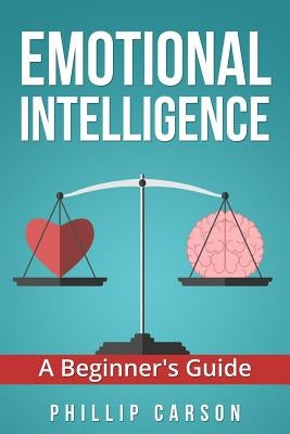 Emotional Intelligence: A Beginner's Guide by Carson, Phillip
