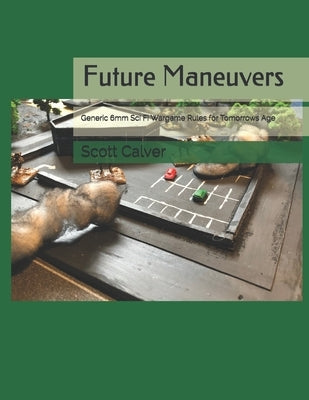Future Maneuvers: Generic 6mm Sci Fi Wargame Rules for Tomorrows Age by Calver, Scott