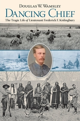 Dancing Chief: The Tragic Life of Lieutenant Frederick F. Kislingbury by Wamsley, Douglas W.