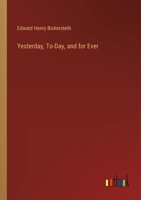 Yesterday, To-Day, and for Ever by Bickersteth, Edward Henry