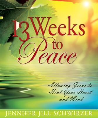 13 Weeks to Peace: Allowing Jesus to Heal Your Heart and Mind by Schwirzer, Jennifer Jill