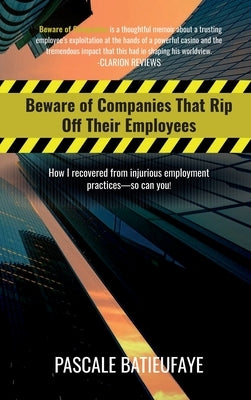 Beware of Companies That Rip Off Their Employees: How I Recovered from Injurious Employment Practices by Batieufaye, Pascale