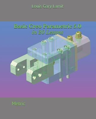 Basic Creo Parametric 5.0 in 20 Lessons: Metric by Lamit, Louis Gary