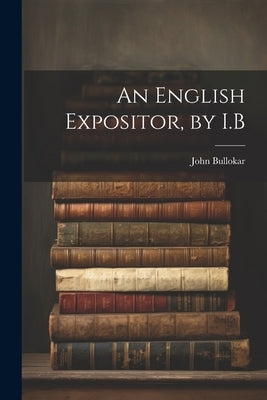 An English Expositor, by I.B by Bullokar, John