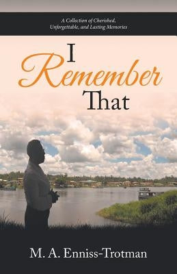 I Remember That: A Collection of Cherished, Unforgettable, and Lasting Memories by Enniss-Trotman, M. a.