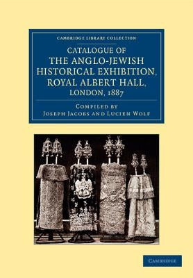 Catalogue of the Anglo-Jewish Historical Exhibition, Royal Albert Hall, London, 1887 by Jacobs, Joseph