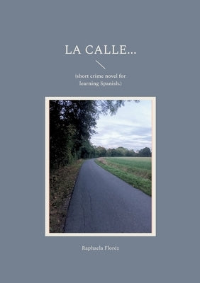 La calle...: (short crime novel for learning Spanish.) by Floréz, Raphaela