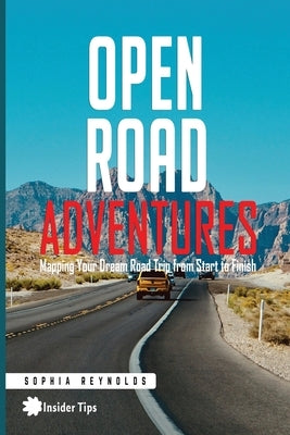 Open Road Adventures: Mapping Your Dream Road Trip from Start to Finish by Reynolds, Sophia