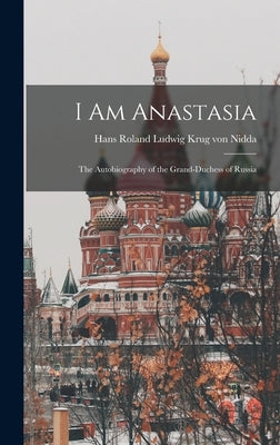 I Am Anastasia; the Autobiography of the Grand-Duchess of Russia by Krug Von Nidda, Hans Roland Ludwig 1.