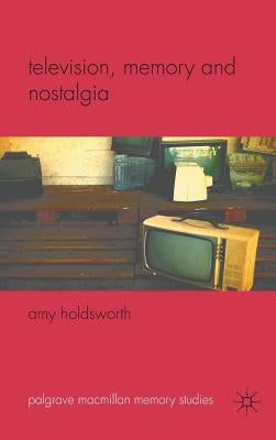 Television, Memory and Nostalgia by Holdsworth, A.