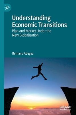 Understanding Economic Transitions: Plan and Market Under the New Globalization by Abegaz, Berhanu