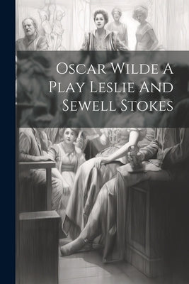Oscar Wilde A Play Leslie And Sewell Stokes by Anonymous