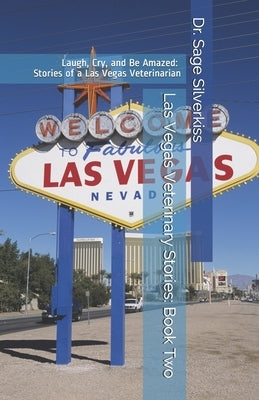 Las Vegas Veterinary Stories: Laugh, Cry, and Be Amazed: True Stories of a Las Vegas Veterinarian, Book Two by Silverkiss, Sage