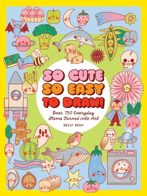 So Cute, So Easy to Draw!: Over 750 Everyday Items Turned Into Art by Keko, Kelly