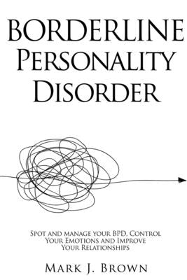 Borderline Personality Disorder: Spot and manage your BPD, Control Your Emotions and Improve Your Relationships by Brown, Mark J.
