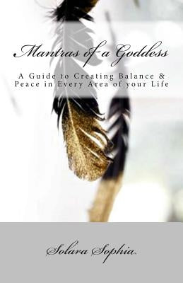 Mantras of a Goddess: A Guide to Creating Balance & Peace in Every Area of your Life by Sophia, Solara