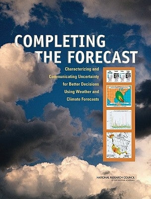Completing the Forecast: Characterizing and Communicating Uncertainty for Better Decisions Using Weather and Climate Forecasts by National Research Council