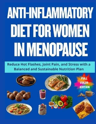 Anti-Inflammatory Diet for Women in Menopause: Reduce Hot Flashes, Joint Pain, and Stress with a Balanced and Sustainable Nutrition Plan by Carter, Alex