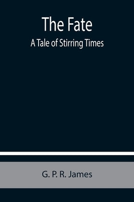 The Fate: A Tale of Stirring Times by P. R. (George Payne Rainsford) James