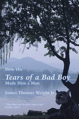 How the Tears of a Bad Boy Made Him a Man by Wright, James Thomas, Jr.