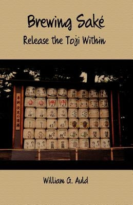Brewing Sake: Release the Toji Within by Auld, William G.