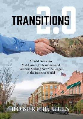 Transitions 2.0: A Field Guide for Mid-Career Professionals and Veterans Seeking New Challenges in the Business World by Ulin, Robert R.