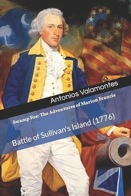 Swamp Fox: The Adventures of Marion Francis: Battle of Sullivan's Island (1776) by Valamontes, Antonios