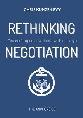 Rethinking Negotiation: You can't open new doors with old keys by Kunze-Levy, Chris