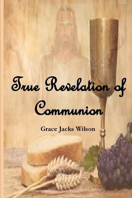 True Revelation of Communion by Wilson, Grace Jacks