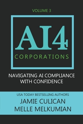 AI4 Corporations Volume III: Navigating AI Compliance With Confidence by Melkimian, Melle