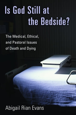 Is God Still at the Bedside?: The Medical, Ethical, and Pastoral Issues of Death and Dying by Evans, Abigail Rian