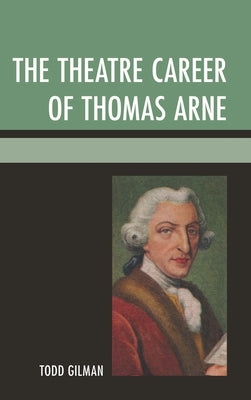 Theatre Career of Thomas Arne by Gilman, Todd