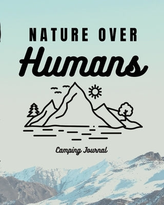 Nature Over Humans Camping Journal: Family Camping Keepsake Diary Great Camp Spot Checklist Shopping List Meal Planner Memories With The Kids Summer T by Placate, Trent