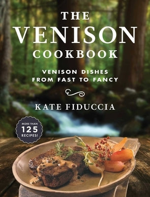 The Venison Cookbook: Venison Dishes from Fast to Fancy by Fiduccia, Kate