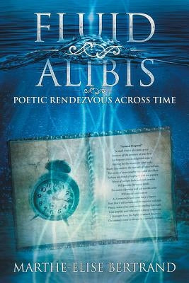 Fluid Alibis: Poetic Rendezvous Across Time by Bertrand, Marthe Elise