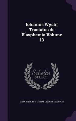 Iohannis Wyclif Tractatus de Blasphemia Volume 13 by Wycliffe, John