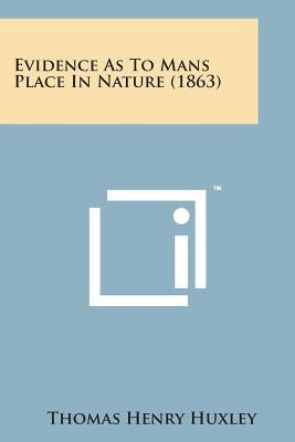 Evidence as to Mans Place in Nature (1863) by Huxley, Thomas Henry