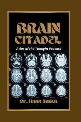 Brain Citadel: Atlas of the Thought Process by Smith, Hank